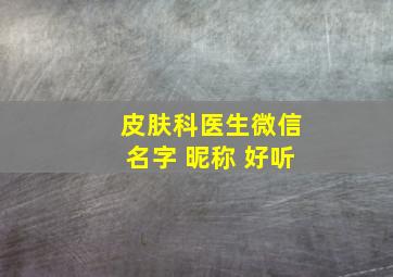 皮肤科医生微信名字 昵称 好听